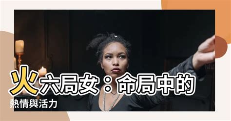 火六局陽女|火六局是什麼意思,火六局財運怎麼樣